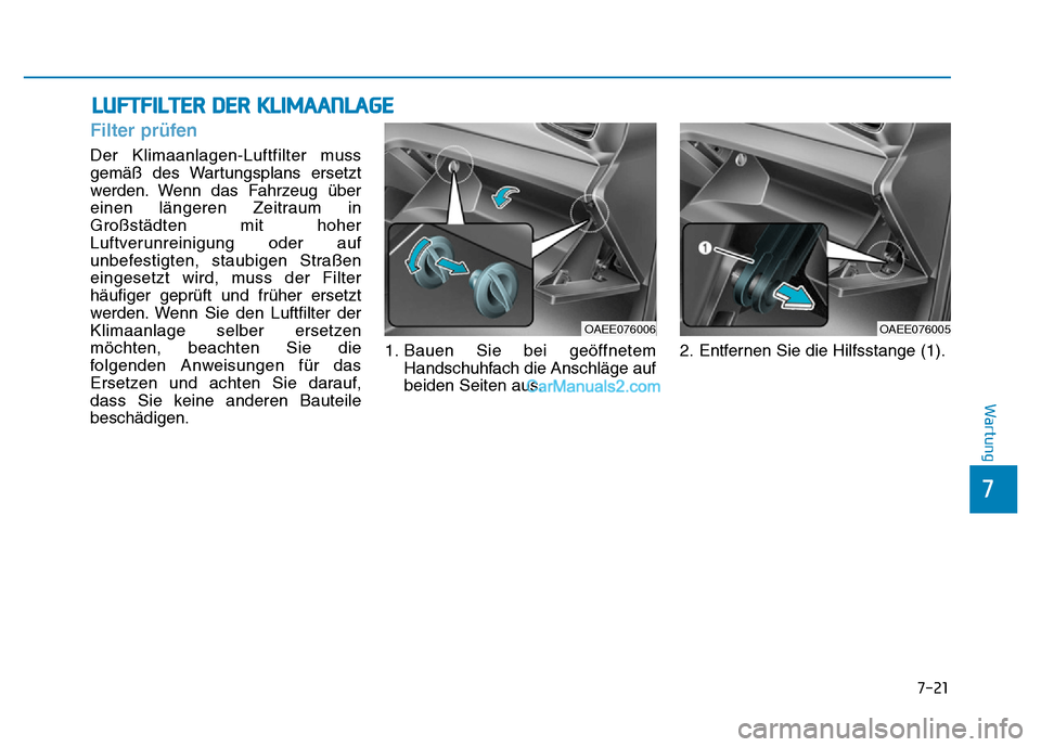 Hyundai Ioniq 2018  Betriebsanleitung (in German) LUFTFILTER DER KLIMAANLAGE
7-21
7
Wartung
Filter prüfen
Der Klimaanlagen-Luftfilter muss
gemäß des Wartungsplans ersetzt
werden. Wenn das Fahrzeug über
einen längeren Zeitraum in
Großstädten mi