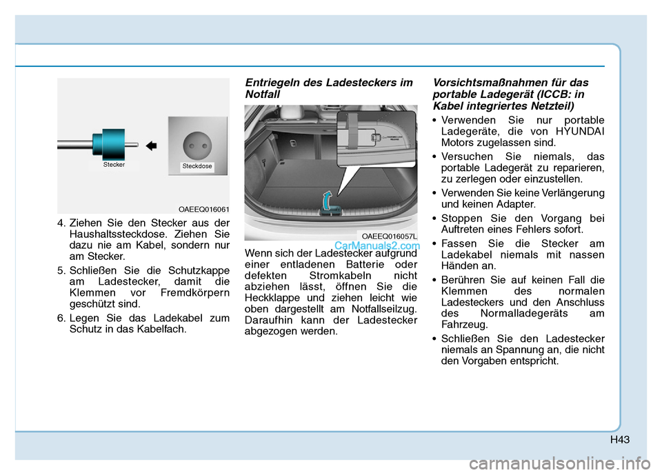 Hyundai Ioniq 2018 Betriebsanleitung (in German) H43
4. Ziehen Sie den Stecker aus derHaushaltssteckdose. Ziehen Sie
dazu nie am Kabel, sondern nur
am Stecker.
5. Schließen Sie die Schutzkappe am Ladestecker, damit die
Klemmen vor Fremdkörpern
ges Hyundai Ioniq 2018 Betriebsanleitung (in German) H43
4. Ziehen Sie den Stecker aus derHaushaltssteckdose. Ziehen Sie
dazu nie am Kabel, sondern nur
am Stecker.
5. Schließen Sie die Schutzkappe am Ladestecker, damit die
Klemmen vor Fremdkörpern
ges