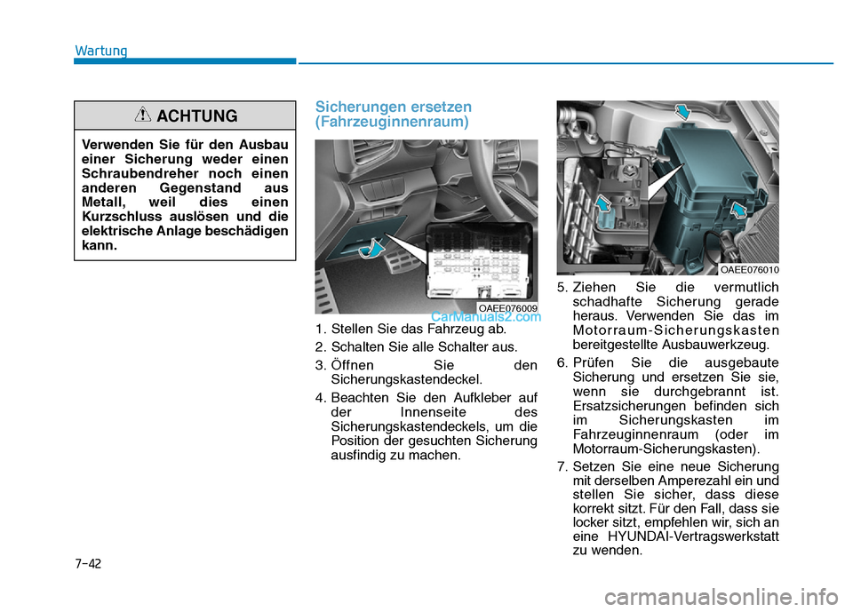 Hyundai Ioniq 2018 Betriebsanleitung (in German) 7-42
Wartung
Sicherungen ersetzen
(Fahrzeuginnenraum)
1. Stellen Sie das Fahrzeug ab.
2. Schalten Sie alle Schalter aus.
3. Öffnen Sie denSicherungskastendeckel.
4. Beachten Sie den Aufkleber auf der Hyundai Ioniq 2018 Betriebsanleitung (in German) 7-42
Wartung
Sicherungen ersetzen
(Fahrzeuginnenraum)
1. Stellen Sie das Fahrzeug ab.
2. Schalten Sie alle Schalter aus.
3. Öffnen Sie denSicherungskastendeckel.
4. Beachten Sie den Aufkleber auf der