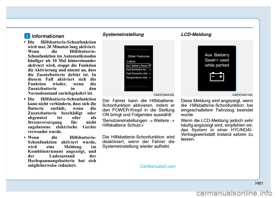 Hyundai Ioniq 2018 Betriebsanleitung (in German) H61
Informationen
• Die Hilfsbatterie-Schonfunktionwird max 20 Minuten lang aktiviert.
Wenn die Hilfsbatterie-
Schonfunktion im Automatikmodus
häufiger als 10 Mal hintereinander
aktiviert wird, sto Hyundai Ioniq 2018 Betriebsanleitung (in German) H61
Informationen
• Die Hilfsbatterie-Schonfunktionwird max 20 Minuten lang aktiviert.
Wenn die Hilfsbatterie-
Schonfunktion im Automatikmodus
häufiger als 10 Mal hintereinander
aktiviert wird, sto