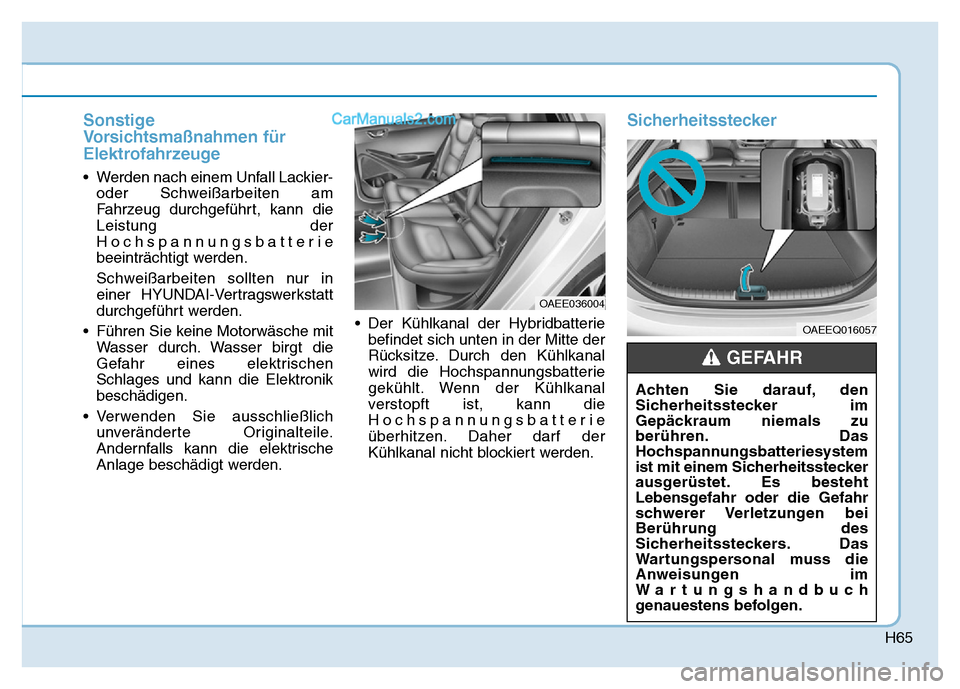 Hyundai Ioniq 2018 Betriebsanleitung (in German) H65
Sonstige
Vorsichtsmaßnahmen für
Elektrofahrzeuge
• Werden nach einem Unfall Lackier-oder Schweißarbeiten am
Fahrzeug durchgeführt, kann die
Leistung der
Hochspannungsbatterie
beeinträchtigt Hyundai Ioniq 2018 Betriebsanleitung (in German) H65
Sonstige
Vorsichtsmaßnahmen für
Elektrofahrzeuge
• Werden nach einem Unfall Lackier-oder Schweißarbeiten am
Fahrzeug durchgeführt, kann die
Leistung der
Hochspannungsbatterie
beeinträchtigt