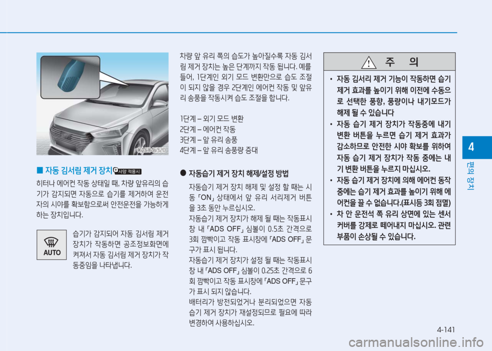 Hyundai Ioniq 2016 아이오닉 AE - 사용 설명서 (in Korean) 4-141
편의 장치
4
0자동 김서림 제거 장치
히터나 에어컨 작동 상태일 때, 차량 앞유리의 습
기가 감지되면 자동으로 습기를 제거하여 운전
자의 시야 Hyundai Ioniq 2016 아이오닉 AE - 사용 설명서 (in Korean) 4-141
편의 장치
4
0자동 김서림 제거 장치
히터나 에어컨 작동 상태일 때, 차량 앞유리의 습
기가 감지되면 자동으로 습기를 제거하여 운전
자의 시야
