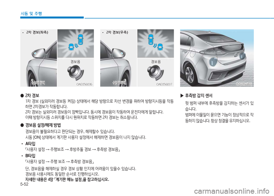 Hyundai Ioniq 2016  아이오닉 AE - 사용 설명서 (in Korean) 5-52
시동 및 주행
 ● 2차 경보
 1차 경보 (실외미러 경보등 켜짐) 상태에서 해당 방향으로 차선 변경을 위하여 방향지시등을 작동
하면 2차경보가 작동