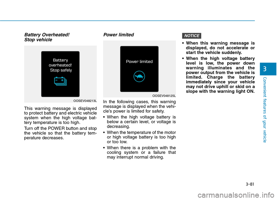 Hyundai Ioniq Electric 2020 Owners Manual 3-81
Convenient features of your vehicle
3
Battery Overheated!
Stop vehicle
This warning message is displayed
to protect battery and electric vehicle
system when the high voltage bat-
tery temperatur Hyundai Ioniq Electric 2020 Owners Manual 3-81
Convenient features of your vehicle
3
Battery Overheated!
Stop vehicle
This warning message is displayed
to protect battery and electric vehicle
system when the high voltage bat-
tery temperatur
