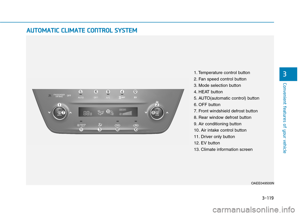 Hyundai Ioniq Electric 2020  Owners Manual 3-119
Convenient features of your vehicle
3
A AU
UT
TO
OM
MA
AT
TI
IC
C 
 C
CL
LI
IM
MA
AT
TE
E 
 C
CO
ON
NT
TR
RO
OL
L 
 S
SY
YS
ST
TE
EM
M
OAEE049500N
1. Temperature control button
2. Fan speed cont