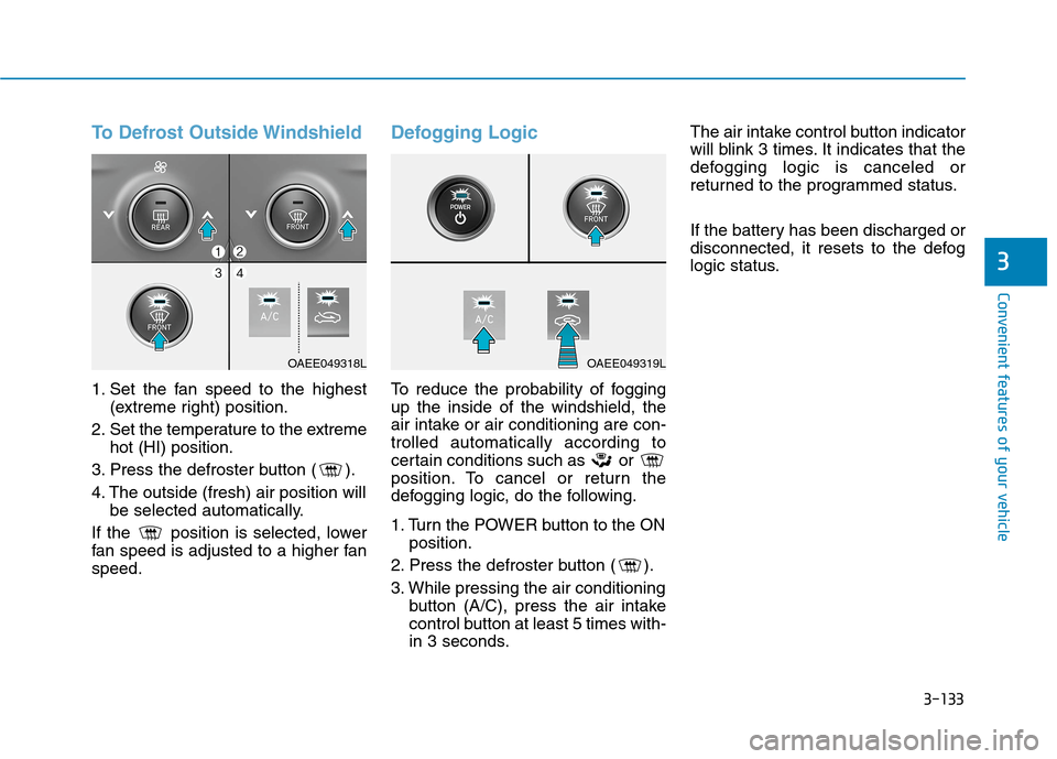 Hyundai Ioniq Electric 2020 Owners Manual 3-133
Convenient features of your vehicle
3
To Defrost Outside Windshield
1. Set the fan speed to the highest
(extreme right) position.
2. Set the temperature to the extreme
hot (HI) position.
3. Pres Hyundai Ioniq Electric 2020 Owners Manual 3-133
Convenient features of your vehicle
3
To Defrost Outside Windshield
1. Set the fan speed to the highest
(extreme right) position.
2. Set the temperature to the extreme
hot (HI) position.
3. Pres