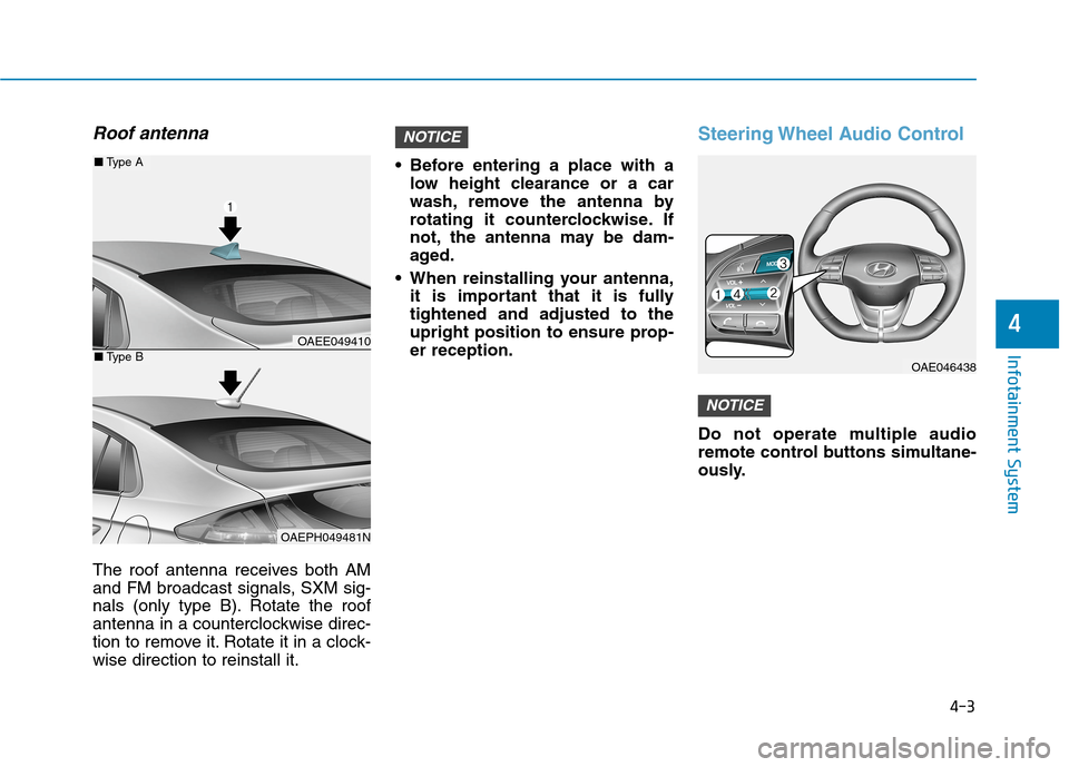 Hyundai Ioniq Electric 2020  Owners Manual 4-3
Infotainment System
4
Roof antenna
The roof antenna receives both AM
and FM broadcast signals, SXM sig-
nals (only type B). Rotate the roof
antenna in a counterclockwise direc-
tion to remove it. 