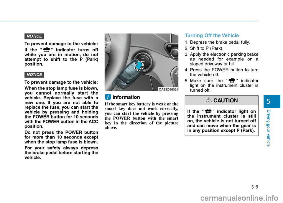 Hyundai Ioniq Electric 2020 Owners Manual 5-9
Driving your vehicle
5
To prevent damage to the vehicle:
If the " " indicator turns off
while you are in motion, do not
attempt to shift to the P (Park)
position.
To prevent damage to the vehicle: Hyundai Ioniq Electric 2020 Owners Manual 5-9
Driving your vehicle
5
To prevent damage to the vehicle:
If the " " indicator turns off
while you are in motion, do not
attempt to shift to the P (Park)
position.
To prevent damage to the vehicle: