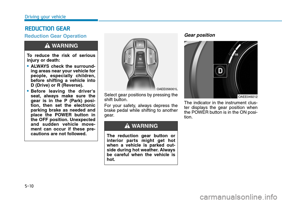 Hyundai Ioniq Electric 2020 Owners Manual 5-10
Driving your vehicle
Reduction Gear Operation
Select gear positions by pressing the
shift button.
For your safety, always depress the
brake pedal while shifting to another
gear.
Gear position
The Hyundai Ioniq Electric 2020 Owners Manual 5-10
Driving your vehicle
Reduction Gear Operation
Select gear positions by pressing the
shift button.
For your safety, always depress the
brake pedal while shifting to another
gear.
Gear position
The