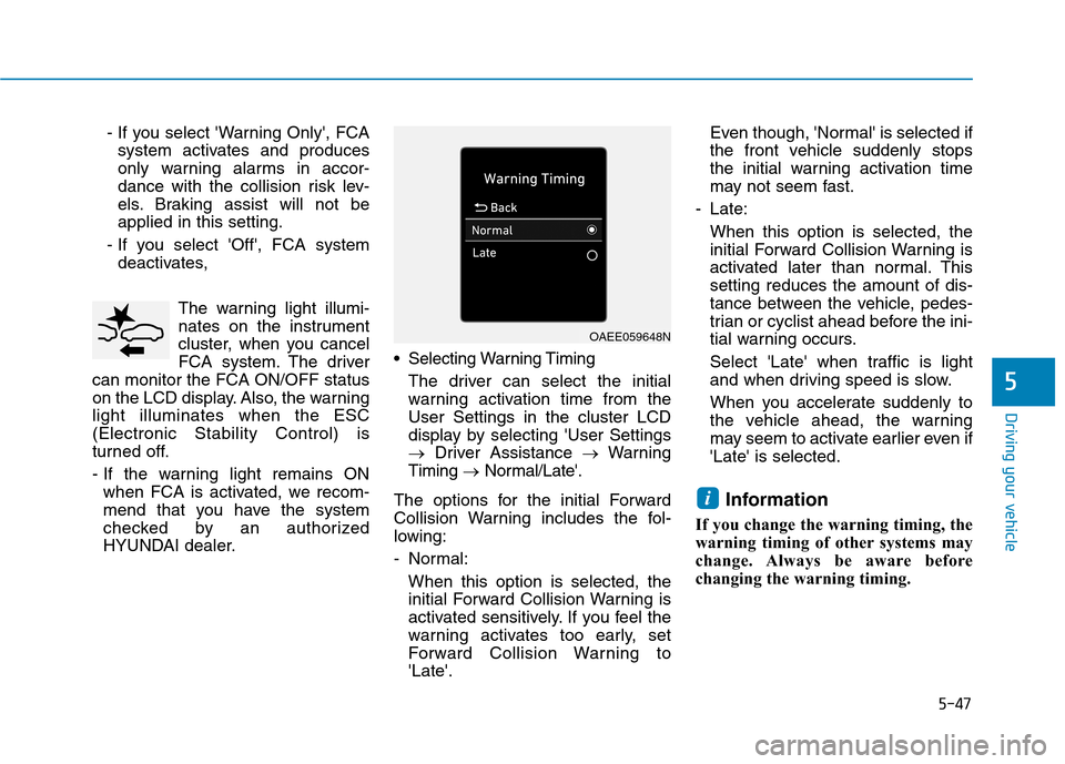 Hyundai Ioniq Electric 2020 Owners Manual 5-47
Driving your vehicle
5
- If you select Warning Only, FCA
system activates and produces
only warning alarms in accor-
dance with the collision risk lev-
els. Braking assist will not be
applied i Hyundai Ioniq Electric 2020 Owners Manual 5-47
Driving your vehicle
5
- If you select Warning Only, FCA
system activates and produces
only warning alarms in accor-
dance with the collision risk lev-
els. Braking assist will not be
applied i