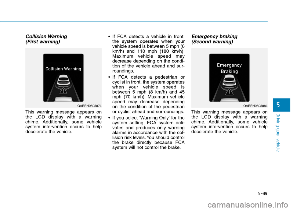 Hyundai Ioniq Electric 2020 Owners Manual 5-49
Driving your vehicle
5
Collision Warning
(First warning)
This warning message appears on
the LCD display with a warning
chime. Additionally, some vehicle
system intervention occurs to help
decel Hyundai Ioniq Electric 2020 Owners Manual 5-49
Driving your vehicle
5
Collision Warning
(First warning)
This warning message appears on
the LCD display with a warning
chime. Additionally, some vehicle
system intervention occurs to help
decel
