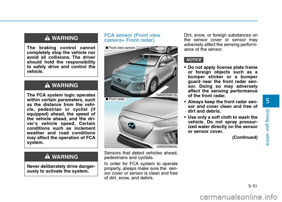 Hyundai Ioniq Electric 2020 Owners Manual 5-51
Driving your vehicle
5
FCA sensor (Front view
camera+ Front radar)
Sensors that detect vehicles ahead,
pedestrians and cyclists.
In order for FCA system to operate
properly, always make sure the Hyundai Ioniq Electric 2020 Owners Manual 5-51
Driving your vehicle
5
FCA sensor (Front view
camera+ Front radar)
Sensors that detect vehicles ahead,
pedestrians and cyclists.
In order for FCA system to operate
properly, always make sure the