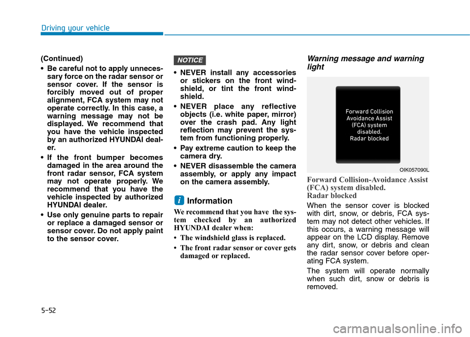 Hyundai Ioniq Electric 2020 Owners Manual 5-52
Driving your vehicle
(Continued)
Be careful not to apply unneces-
sary force on the radar sensor or
sensor cover. If the sensor is
forcibly moved out of proper
alignment, FCA system may not
oper Hyundai Ioniq Electric 2020 Owners Manual 5-52
Driving your vehicle
(Continued)
Be careful not to apply unneces-
sary force on the radar sensor or
sensor cover. If the sensor is
forcibly moved out of proper
alignment, FCA system may not
oper