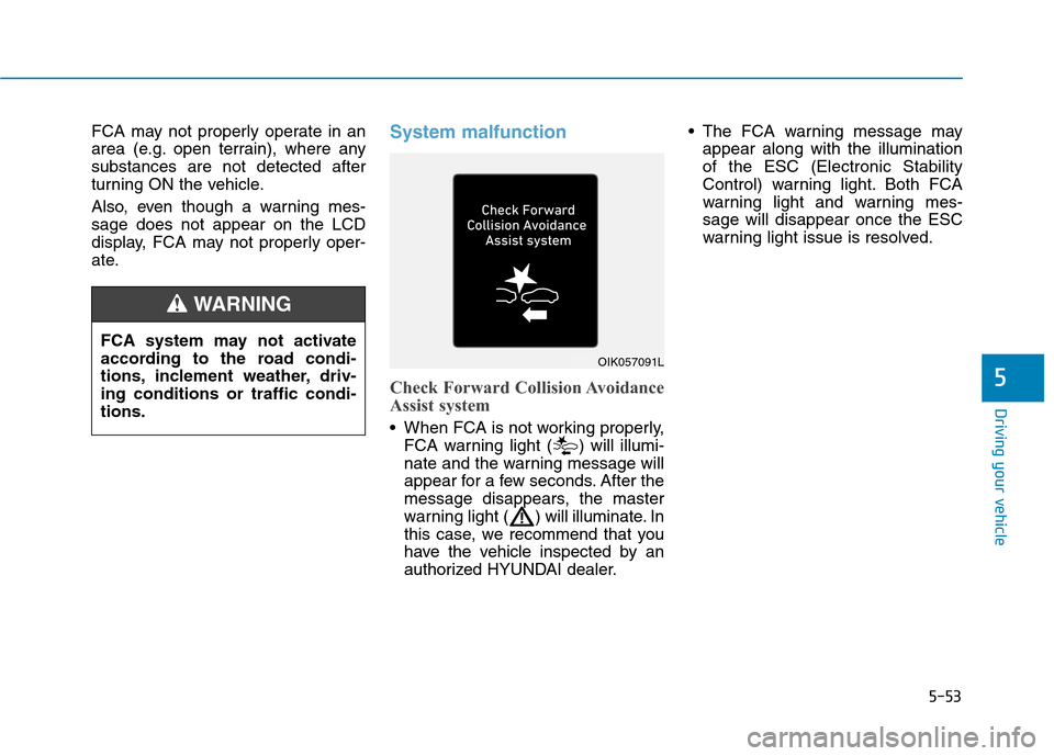 Hyundai Ioniq Electric 2020 Owners Manual 5-53
Driving your vehicle
5
FCA may not properly operate in an
area (e.g. open terrain), where any
substances are not detected after
turning ON the vehicle.
Also, even though a warning mes-
sage does Hyundai Ioniq Electric 2020 Owners Manual 5-53
Driving your vehicle
5
FCA may not properly operate in an
area (e.g. open terrain), where any
substances are not detected after
turning ON the vehicle.
Also, even though a warning mes-
sage does