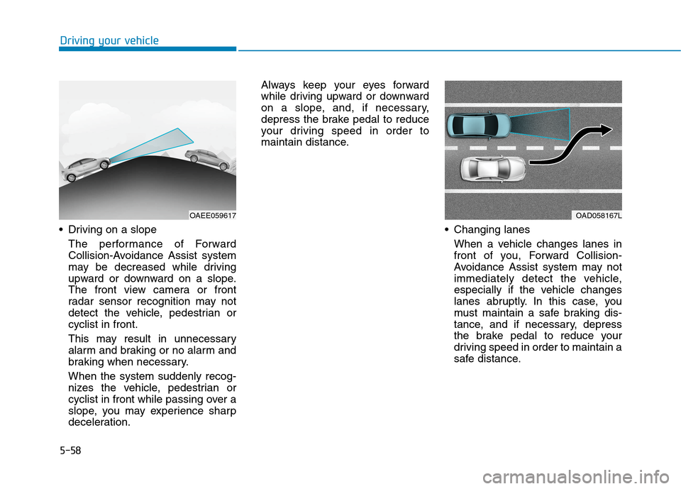 Hyundai Ioniq Electric 2020 Owners Manual 5-58
Driving your vehicle
Driving on a slope
The performance of Forward
Collision-Avoidance Assist system
may be decreased while driving
upward or downward on a slope.
The front view camera or front
Hyundai Ioniq Electric 2020 Owners Manual 5-58
Driving your vehicle
Driving on a slope
The performance of Forward
Collision-Avoidance Assist system
may be decreased while driving
upward or downward on a slope.
The front view camera or front