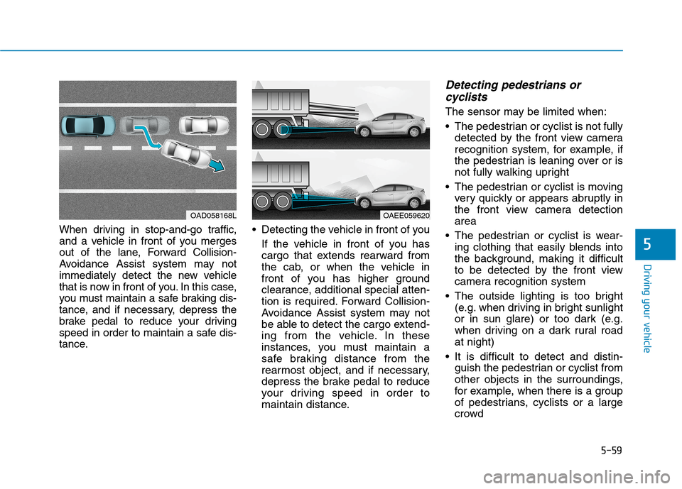 Hyundai Ioniq Electric 2020 Owners Manual 5-59
Driving your vehicle
5
When driving in stop-and-go traffic,
and a vehicle in front of you merges
out of the lane, Forward Collision-
Avoidance Assist system may not
immediately detect the new veh Hyundai Ioniq Electric 2020 Owners Manual 5-59
Driving your vehicle
5
When driving in stop-and-go traffic,
and a vehicle in front of you merges
out of the lane, Forward Collision-
Avoidance Assist system may not
immediately detect the new veh