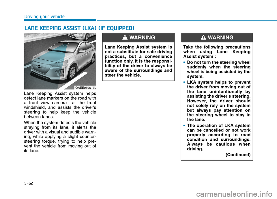 Hyundai Ioniq Electric 2020 Owners Manual 5-62
Driving your vehicle
Lane Keeping Assist system helps
detect lane markers on the road with
a front view camera at the front
windshield, and assists the drivers
steering to help keep the vehicle Hyundai Ioniq Electric 2020 Owners Manual 5-62
Driving your vehicle
Lane Keeping Assist system helps
detect lane markers on the road with
a front view camera at the front
windshield, and assists the drivers
steering to help keep the vehicle