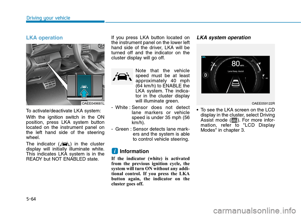 Hyundai Ioniq Electric 2020 Owners Manual 5-64
Driving your vehicle
LKA operation
To activate/deactivate LKA system:
With the ignition switch in the ON
position, press LKA system button
located on the instrument panel on
the left hand side of Hyundai Ioniq Electric 2020 Owners Manual 5-64
Driving your vehicle
LKA operation
To activate/deactivate LKA system:
With the ignition switch in the ON
position, press LKA system button
located on the instrument panel on
the left hand side of