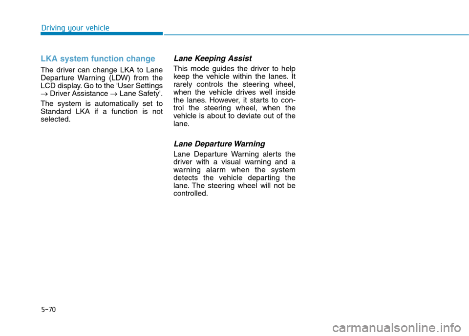 Hyundai Ioniq Electric 2020  Owners Manual 5-70
Driving your vehicle
LKA system function change
The driver can change LKA to Lane
Departure Warning (LDW) from the
LCD display. Go to the User Settings
→Driver Assistance →Lane Safety.
The 