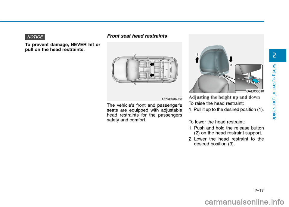 Hyundai Ioniq Electric 2020  Owners Manual 2-17
Safety system of your vehicle
2
To prevent damage, NEVER hit or
pull on the head restraints.
Front seat head restraints
The vehicles front and passengers
seats are equipped with adjustable
head