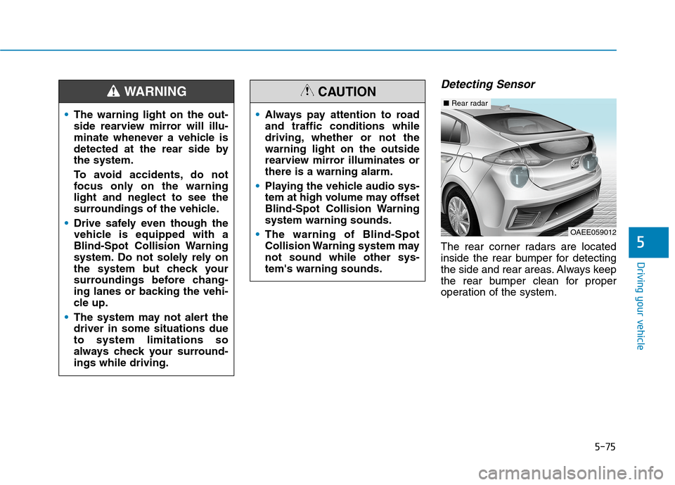 Hyundai Ioniq Electric 2020 Owners Manual 5-75
Driving your vehicle
5
Detecting Sensor
The rear corner radars are located
inside the rear bumper for detecting
the side and rear areas. Always keep
the rear bumper clean for proper
operation of Hyundai Ioniq Electric 2020 Owners Manual 5-75
Driving your vehicle
5
Detecting Sensor
The rear corner radars are located
inside the rear bumper for detecting
the side and rear areas. Always keep
the rear bumper clean for proper
operation of