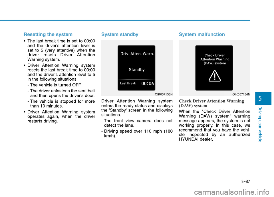 Hyundai Ioniq Electric 2020 Owners Manual 5-87
Driving your vehicle
5
Resetting the system
The last break time is set to 00:00
and the drivers attention level is
set to 5 (very attentive) when the
driver resets Driver Attention
Warning sys Hyundai Ioniq Electric 2020 Owners Manual 5-87
Driving your vehicle
5
Resetting the system
The last break time is set to 00:00
and the drivers attention level is
set to 5 (very attentive) when the
driver resets Driver Attention
Warning sys