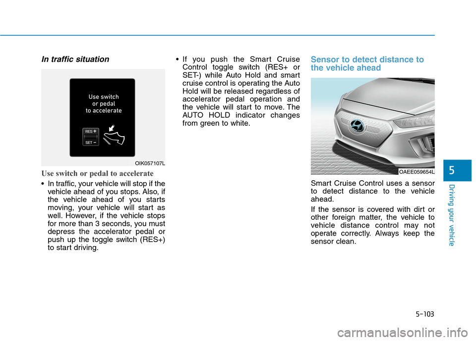 Hyundai Ioniq Electric 2020  Owners Manual 5-103
Driving your vehicle
5
In traffic situation
Use switch or pedal to accelerate
 In traffic, your vehicle will stop if the
vehicle ahead of you stops. Also, if
the vehicle ahead of you starts
movi