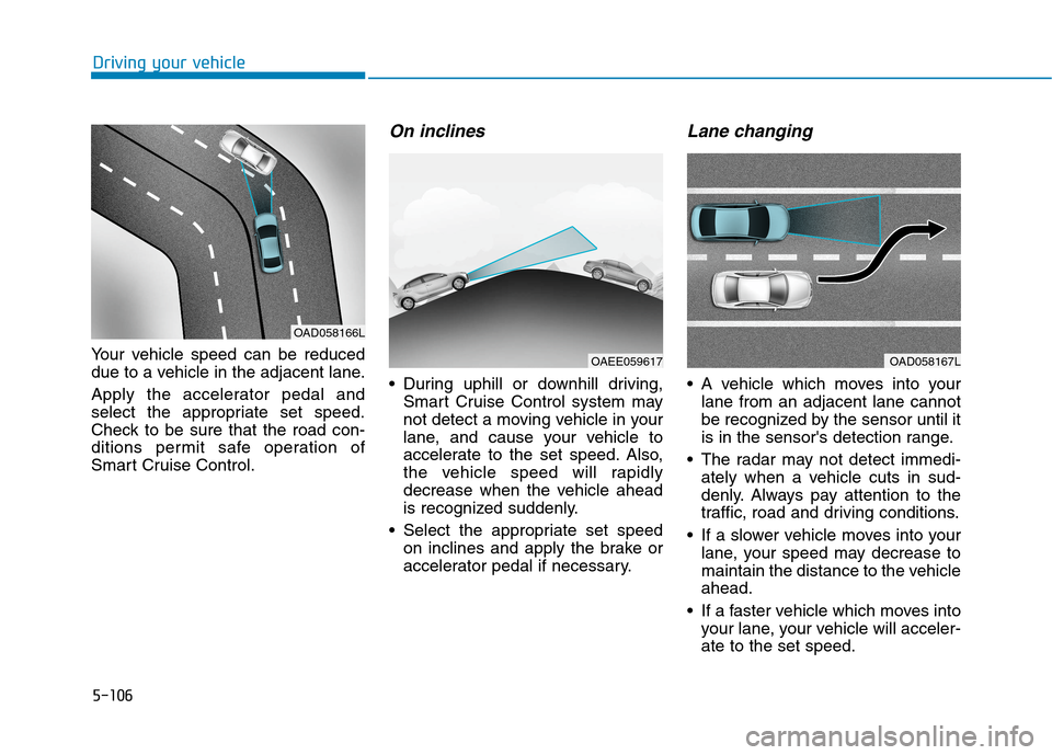 Hyundai Ioniq Electric 2020 Owners Manual 5-106
Driving your vehicle
Your vehicle speed can be reduced
due to a vehicle in the adjacent lane.
Apply the accelerator pedal and
select the appropriate set speed.
Check to be sure that the road con Hyundai Ioniq Electric 2020 Owners Manual 5-106
Driving your vehicle
Your vehicle speed can be reduced
due to a vehicle in the adjacent lane.
Apply the accelerator pedal and
select the appropriate set speed.
Check to be sure that the road con