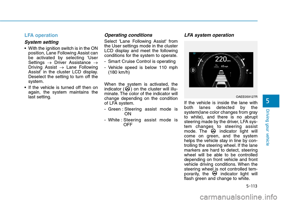 Hyundai Ioniq Electric 2020 Owners Manual 5-113
Driving your vehicle
5
LFA operation
System setting
With the ignition switch is in the ON
position, Lane Following Assist can
be activated by selecting User
Settings →Driver Assistance →
D Hyundai Ioniq Electric 2020 Owners Manual 5-113
Driving your vehicle
5
LFA operation
System setting
With the ignition switch is in the ON
position, Lane Following Assist can
be activated by selecting User
Settings →Driver Assistance →
D
