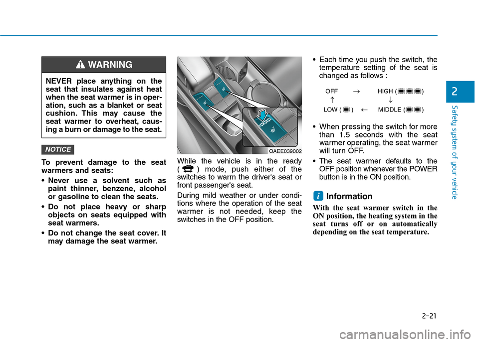 Hyundai Ioniq Electric 2020 Owners Manual 2-21
Safety system of your vehicle
2
To prevent damage to the seat
warmers and seats:
Never use a solvent such as
paint thinner, benzene, alcohol
or gasoline to clean the seats.
Do not place heavy o Hyundai Ioniq Electric 2020 Owners Manual 2-21
Safety system of your vehicle
2
To prevent damage to the seat
warmers and seats:
Never use a solvent such as
paint thinner, benzene, alcohol
or gasoline to clean the seats.
Do not place heavy o
