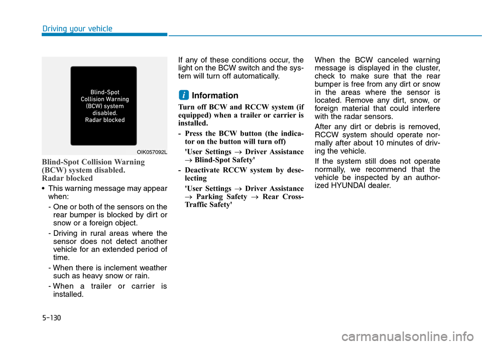 Hyundai Ioniq Electric 2020 Owners Manual 5-130
Driving your vehicle
Blind-Spot Collision Warning
(BCW) system disabled.
Radar blocked
This warning message may appear
when:
- One or both of the sensors on the
rear bumper is blocked by dirt Hyundai Ioniq Electric 2020 Owners Manual 5-130
Driving your vehicle
Blind-Spot Collision Warning
(BCW) system disabled.
Radar blocked
This warning message may appear
when:
- One or both of the sensors on the
rear bumper is blocked by dirt