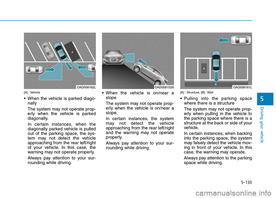 Hyundai Ioniq Electric 2020  Owners Manual 5-133
Driving your vehicle
5
[A] : Vehicle
 When the vehicle is parked diago-
nally
The system may not operate prop-
erly when the vehicle is parked
diagonally.
In certain instances, when the
diagonal