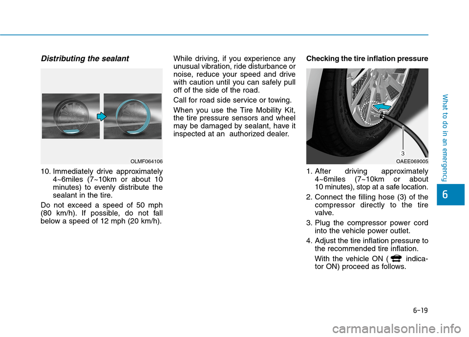 Hyundai Ioniq Electric 2020 Owners Manual 6-19
What to do in an emergency
6
Distributing the sealant
10. Immediately drive approximately
4~6miles (7~10km or about 10
minutes) to evenly distribute the
sealant in the tire.
Do not exceed a speed Hyundai Ioniq Electric 2020 Owners Manual 6-19
What to do in an emergency
6
Distributing the sealant
10. Immediately drive approximately
4~6miles (7~10km or about 10
minutes) to evenly distribute the
sealant in the tire.
Do not exceed a speed