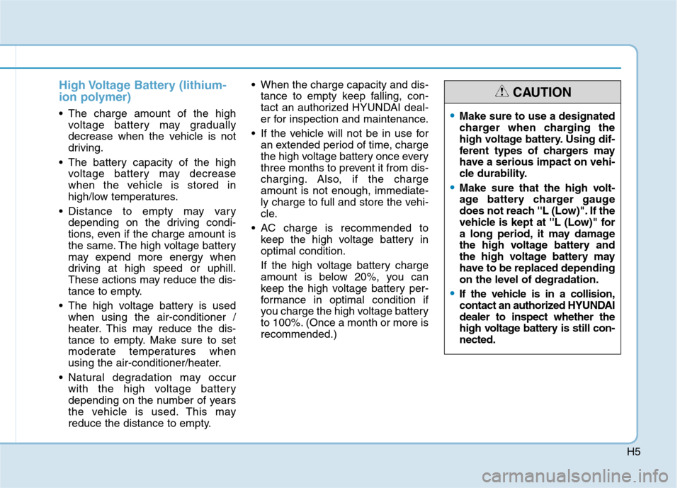 Hyundai Ioniq Electric 2020 Owners Manual H5
High Voltage Battery (lithium-
ion polymer)
The charge amount of the high
voltage battery may gradually
decrease when the vehicle is not
driving.
The battery capacity of the high
voltage battery Hyundai Ioniq Electric 2020 Owners Manual H5
High Voltage Battery (lithium-
ion polymer)
The charge amount of the high
voltage battery may gradually
decrease when the vehicle is not
driving.
The battery capacity of the high
voltage battery
