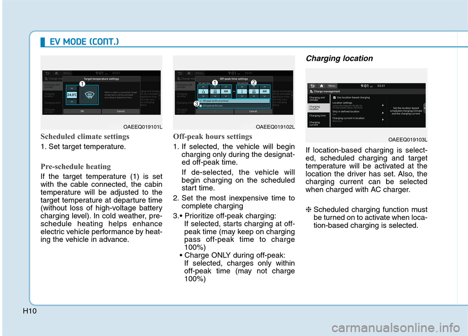 Hyundai Ioniq Electric 2020 Owners Manual H10
E EV
V
M
MO
OD
DE
E
(
(C
CO
ON
NT
T.
.)
)
Scheduled climate settings
1. Set target temperature.
Pre-schedule heating
If the target temperature (1) is set
with the cable connected, the cabin
te Hyundai Ioniq Electric 2020 Owners Manual H10
E EV
V
M
MO
OD
DE
E
(
(C
CO
ON
NT
T.
.)
)
Scheduled climate settings
1. Set target temperature.
Pre-schedule heating
If the target temperature (1) is set
with the cable connected, the cabin
te