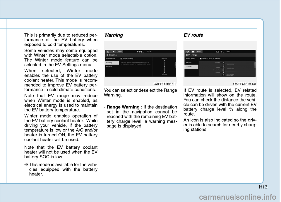 Hyundai Ioniq Electric 2020 Owners Manual H13
This is primarily due to reduced per-
formance of the EV battery when
exposed to cold temperatures.
Some vehicles may come equipped
with Winter mode selectable option.
The Winter mode feature can Hyundai Ioniq Electric 2020 Owners Manual H13
This is primarily due to reduced per-
formance of the EV battery when
exposed to cold temperatures.
Some vehicles may come equipped
with Winter mode selectable option.
The Winter mode feature can