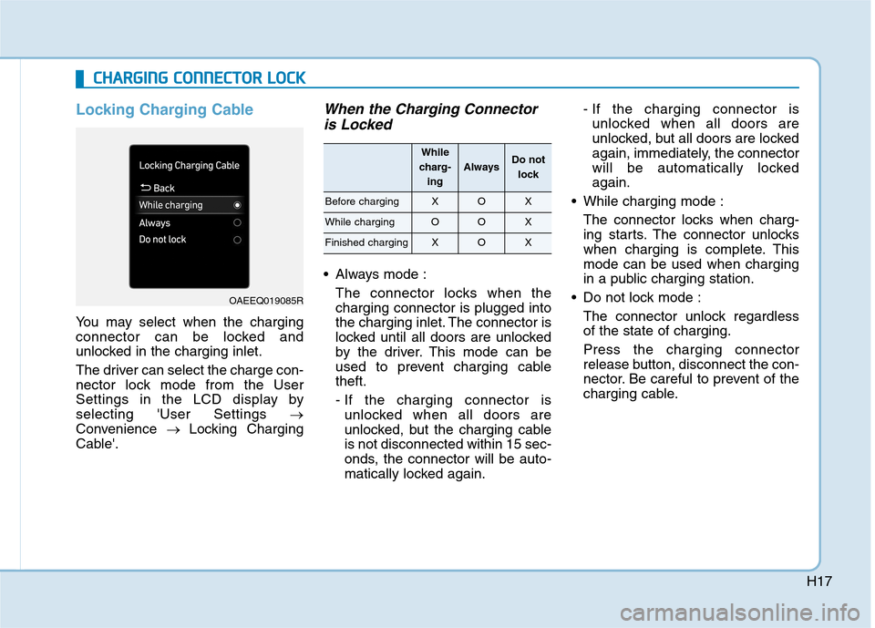 Hyundai Ioniq Electric 2020 Owners Manual H17
Locking Charging Cable
You may select when the charging
connector can be locked and
unlocked in the charging inlet.
The driver can select the charge con-
nector lock mode from the User
Settings in Hyundai Ioniq Electric 2020 Owners Manual H17
Locking Charging Cable
You may select when the charging
connector can be locked and
unlocked in the charging inlet.
The driver can select the charge con-
nector lock mode from the User
Settings in