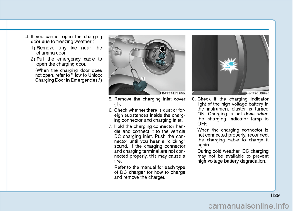 Hyundai Ioniq Electric 2020 Owners Manual H29
4. If you cannot open the charging
door due to freezing weather :
1) Remove any ice near the
charging door.
2) Pull the emergency cable to
open the charging door.
(When the charging door does
not Hyundai Ioniq Electric 2020 Owners Manual H29
4. If you cannot open the charging
door due to freezing weather :
1) Remove any ice near the
charging door.
2) Pull the emergency cable to
open the charging door.
(When the charging door does
not
