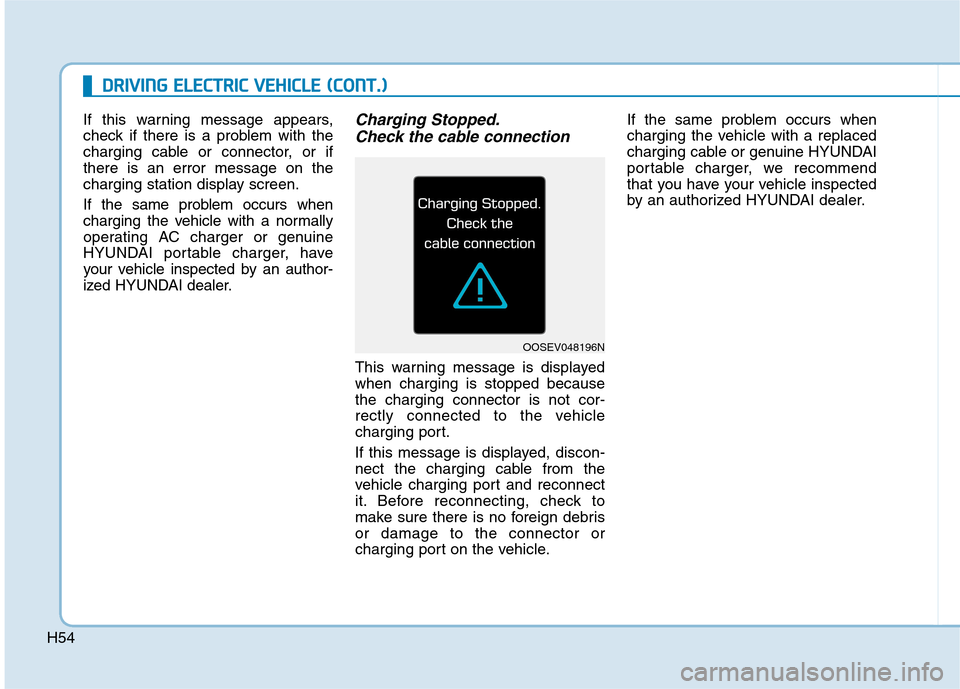 Hyundai Ioniq Electric 2020 Owners Manual H54
D DR
RI
IV
VI
IN
NG
G
E
EL
LE
EC
CT
TR
RI
IC
C
V
VE
EH
HI
IC
CL
LE
E
(
(C
CO
ON
NT
T.
.)
)
If this warning message appears,
check if there is a problem with the
charging cable or connector, Hyundai Ioniq Electric 2020 Owners Manual H54
D DR
RI
IV
VI
IN
NG
G
E
EL
LE
EC
CT
TR
RI
IC
C
V
VE
EH
HI
IC
CL
LE
E
(
(C
CO
ON
NT
T.
.)
)
If this warning message appears,
check if there is a problem with the
charging cable or connector,