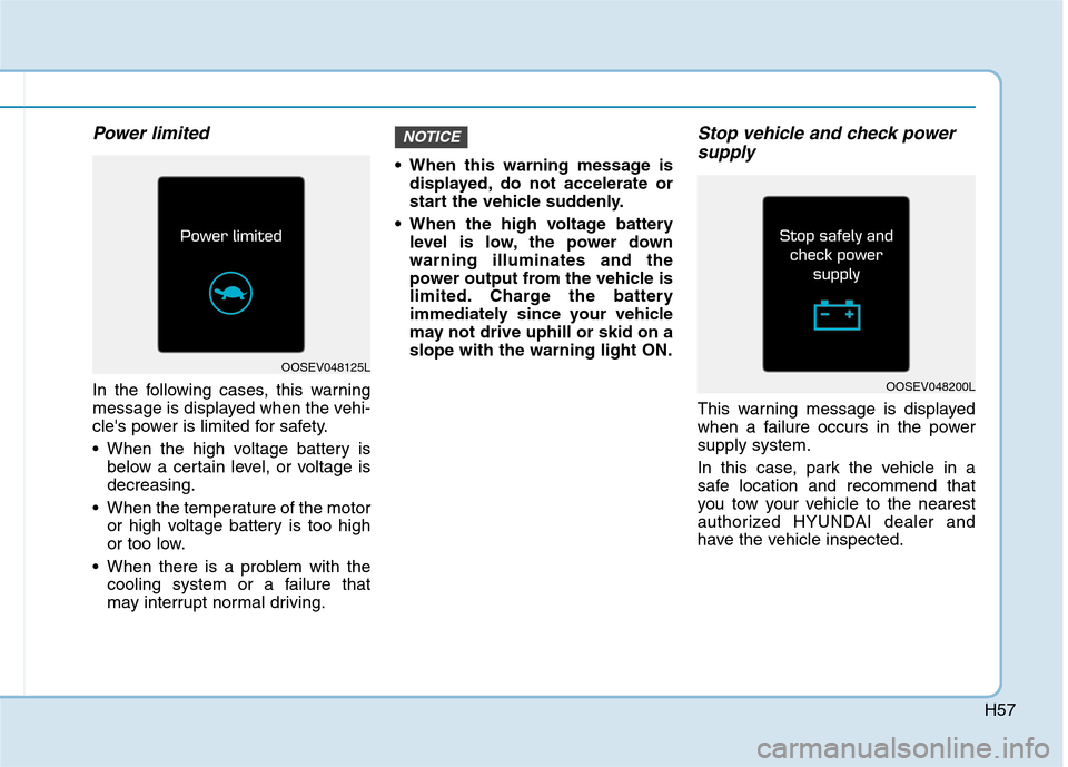 Hyundai Ioniq Electric 2020 Owners Manual H57
Power limited
In the following cases, this warning
message is displayed when the vehi-
cles power is limited for safety.
When the high voltage battery is
below a certain level, or voltage is
dec Hyundai Ioniq Electric 2020 Owners Manual H57
Power limited
In the following cases, this warning
message is displayed when the vehi-
cles power is limited for safety.
When the high voltage battery is
below a certain level, or voltage is
dec