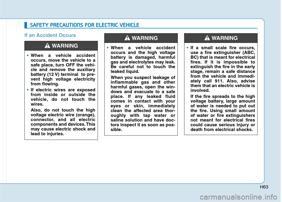 Hyundai Ioniq Electric 2020 Owners Manual H63
If an Accident Occurs
S SA
AF
FE
ET
TY
Y
P
PR
RE
EC
CA
AU
UT
TI
IO
ON
NS
S
F
FO
OR
R
E
EL
LE
EC
CT
TR
RI
IC
C
V
VE
EH
HI
IC
CL
LE
E
When a vehicle accident
occurs, move the vehicle to a
sa Hyundai Ioniq Electric 2020 Owners Manual H63
If an Accident Occurs
S SA
AF
FE
ET
TY
Y
P
PR
RE
EC
CA
AU
UT
TI
IO
ON
NS
S
F
FO
OR
R
E
EL
LE
EC
CT
TR
RI
IC
C
V
VE
EH
HI
IC
CL
LE
E
When a vehicle accident
occurs, move the vehicle to a
sa