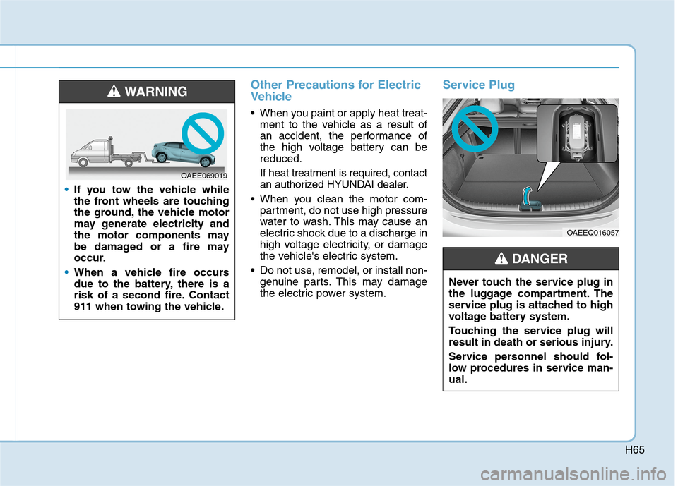 Hyundai Ioniq Electric 2020 Owners Manual H65
Other Precautions for Electric
Vehicle
When you paint or apply heat treat-
ment to the vehicle as a result of
an accident, the performance of
the high voltage battery can be
reduced.
If heat trea Hyundai Ioniq Electric 2020 Owners Manual H65
Other Precautions for Electric
Vehicle
When you paint or apply heat treat-
ment to the vehicle as a result of
an accident, the performance of
the high voltage battery can be
reduced.
If heat trea