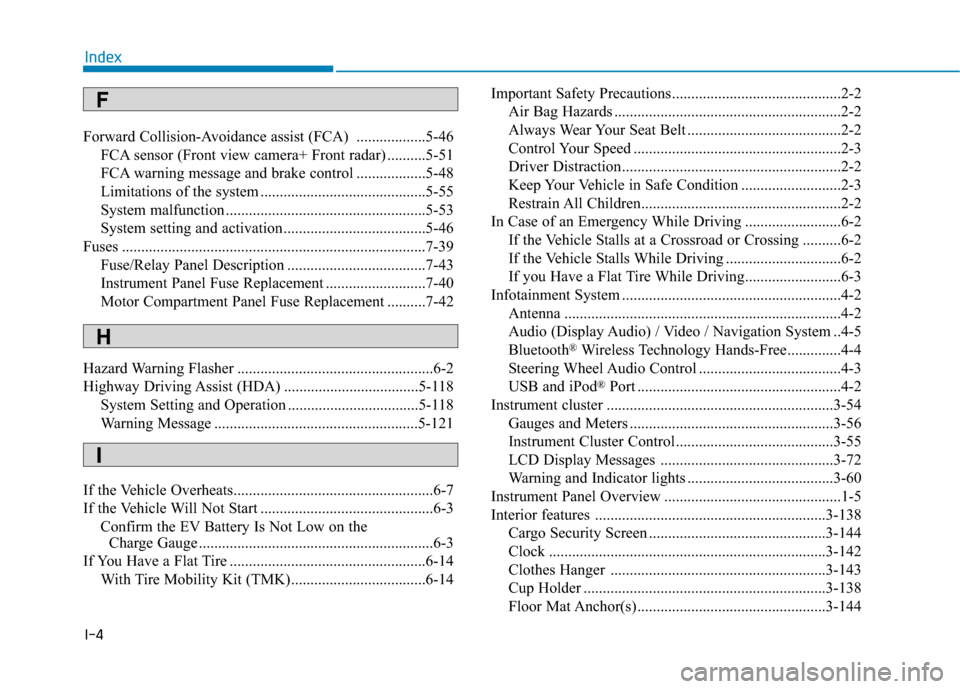 Hyundai Ioniq Electric 2020 Owners Manual I-4
Forward Collision-Avoidance assist (FCA) ..................5-46
FCA sensor (Front view camera+ Front radar) ..........5-51
FCA warning message and brake control ..................5-48
Limitations Hyundai Ioniq Electric 2020 Owners Manual I-4
Forward Collision-Avoidance assist (FCA) ..................5-46
FCA sensor (Front view camera+ Front radar) ..........5-51
FCA warning message and brake control ..................5-48
Limitations