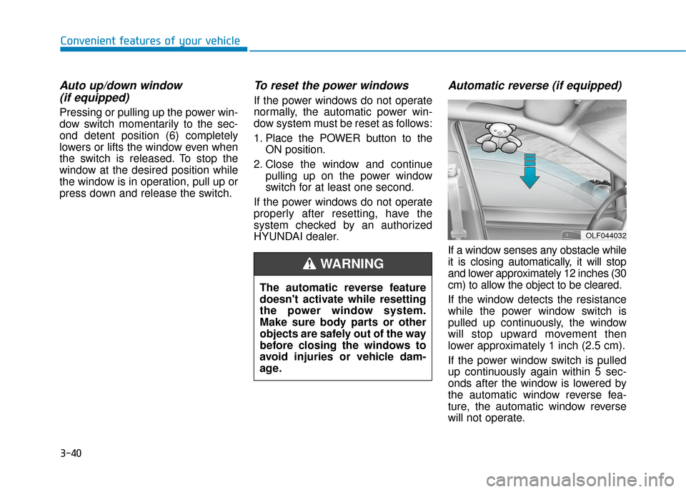 Hyundai Ioniq Electric 2019 Owners Manual 3-40
Convenient features of your vehicle
Auto up/down window (if equipped)
Pressing or pulling up the power win-
dow switch momentarily to the sec-
ond detent position (6) completely
lowers or lifts Hyundai Ioniq Electric 2019 Owners Manual 3-40
Convenient features of your vehicle
Auto up/down window (if equipped)
Pressing or pulling up the power win-
dow switch momentarily to the sec-
ond detent position (6) completely
lowers or lifts