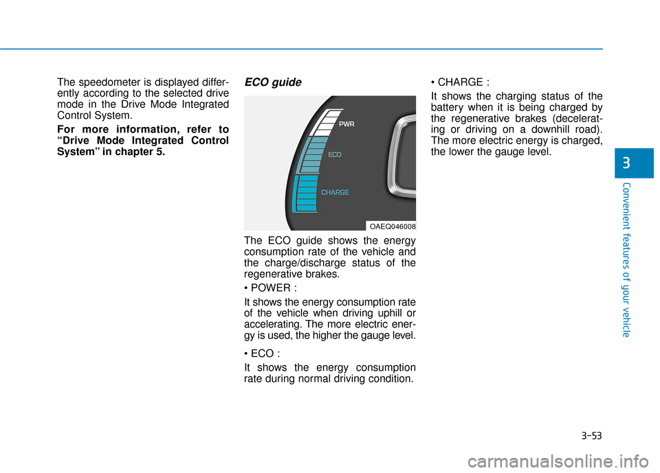 Hyundai Ioniq Electric 2019  Owners Manual 3-53
Convenient features of your vehicle
3
The speedometer is displayed differ-
ently according to the selected drive
mode in the Drive Mode Integrated
Control System.
For more information, refer to
