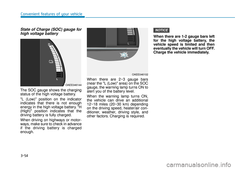 Hyundai Ioniq Electric 2019 Owners Manual 3-54
Convenient features of your vehicle
State of Charge (SOC) gauge forhigh voltage battery
The SOC gauge shows the charging
status of the high voltage battery.
"L (Low)" position on the indicator
in Hyundai Ioniq Electric 2019 Owners Manual 3-54
Convenient features of your vehicle
State of Charge (SOC) gauge forhigh voltage battery
The SOC gauge shows the charging
status of the high voltage battery.
"L (Low)" position on the indicator
in