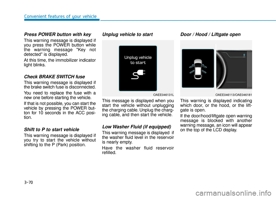 Hyundai Ioniq Electric 2019 Owners Manual 3-70
Convenient features of your vehicle
Press POWER button with key
This warning message is displayed if
you press the POWER button while
the warning message "Key not
detected" is displayed.
At this Hyundai Ioniq Electric 2019 Owners Manual 3-70
Convenient features of your vehicle
Press POWER button with key
This warning message is displayed if
you press the POWER button while
the warning message "Key not
detected" is displayed.
At this