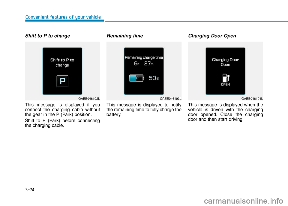 Hyundai Ioniq Electric 2019  Owners Manual 3-74
Convenient features of your vehicle
Shift to P to charge
This message is displayed if you
connect the charging cable without
the gear in the P (Park) position.
Shift to P (Park) before connecting