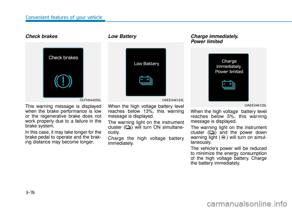 Hyundai Ioniq Electric 2019  Owners Manual 3-76
Check brakes
This warning message is displayed
when the brake performance is low
or the regenerative brake does not
work properly due to a failure in the
brake system.
In this case, it may take l