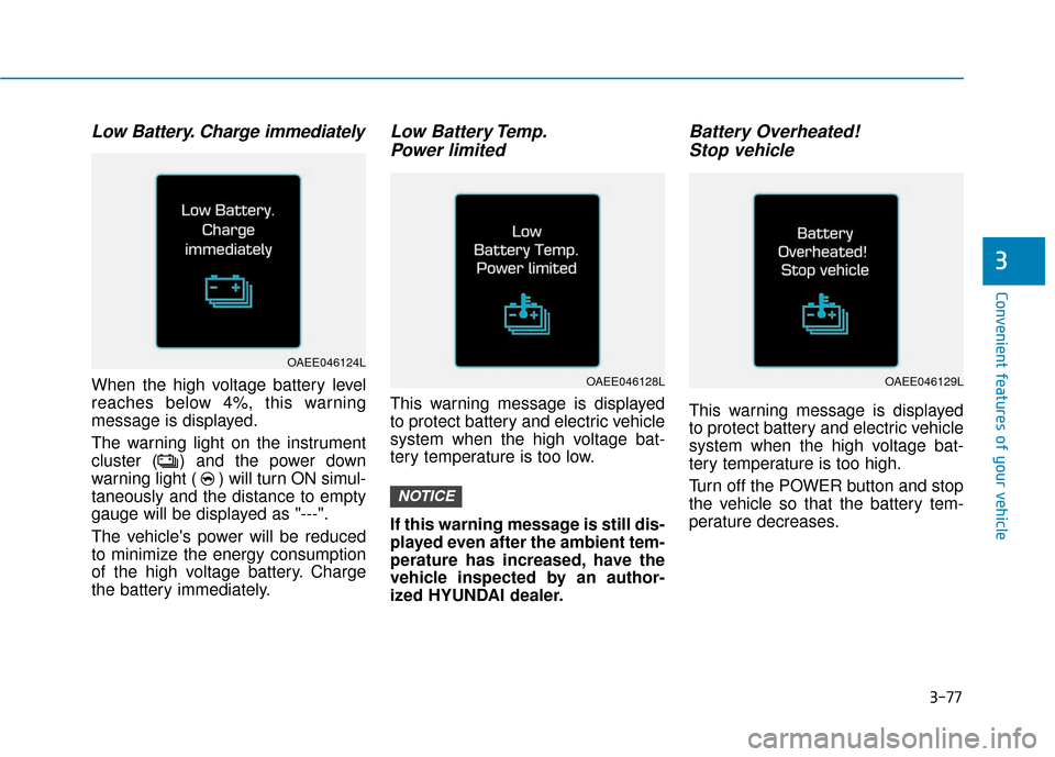 Hyundai Ioniq Electric 2019 Owners Manual 3-77
Convenient features of your vehicle
3
Low Battery. Charge immediately
When the high voltage battery level
reaches below 4%, this warning
message is displayed.
The warning light on the instrument
Hyundai Ioniq Electric 2019 Owners Manual 3-77
Convenient features of your vehicle
3
Low Battery. Charge immediately
When the high voltage battery level
reaches below 4%, this warning
message is displayed.
The warning light on the instrument
